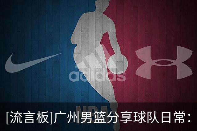 [流言板]广州男篮分享球队日常：让豆包猜自己是谁2.0